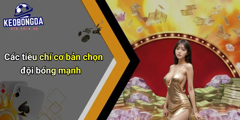 Tiêu Chí Chọn Đội Bóng Mạnh: Bí Quyết Nhận Diện Kèo Thơm 2 Tiêu Chí Chọn Đội Bóng Mạnh