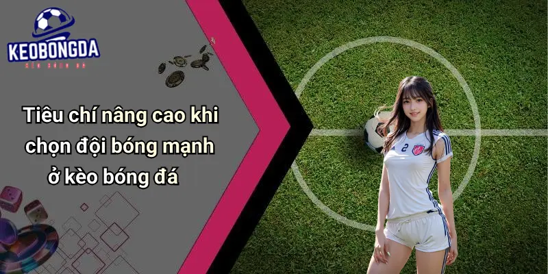 Tiêu Chí Chọn Đội Bóng Mạnh: Bí Quyết Nhận Diện Kèo Thơm 4 Tiêu Chí Chọn Đội Bóng Mạnh