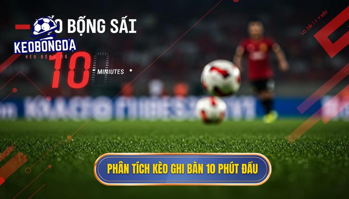 Kèo cược đội ghi bàn trong 10 phút đầu: Chiến Lược Bách Chiến Bách Thắng 1 Phân Tích Bản Chất Và Cơ Hội Của Kèo cược đội ghi bàn trong 10 phút đầu