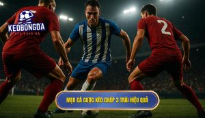 Mẹo cá cược kèo chấp 3 trái hiệu quả