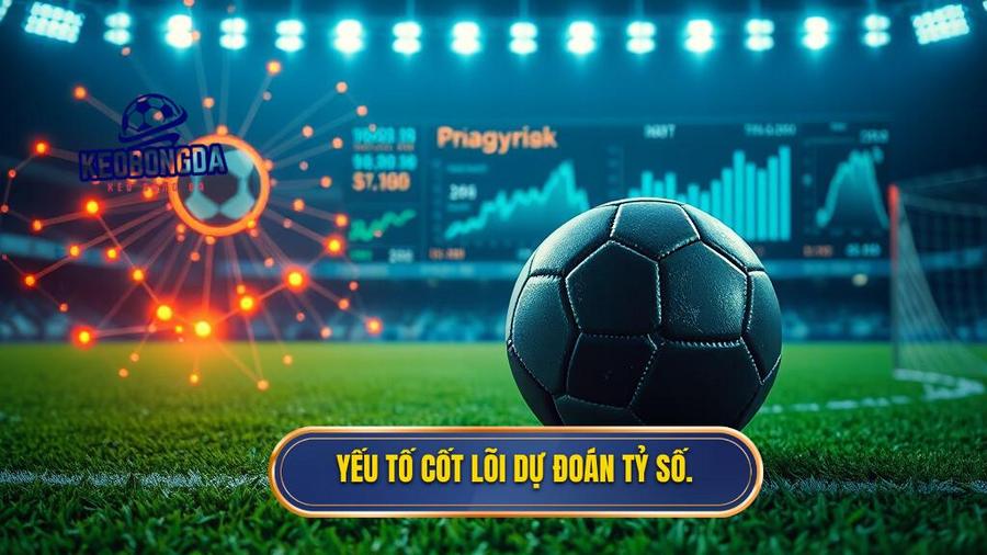 Các yếu tố cốt lõi ảnh hưởng đến dự đoán tỷ số bóng đá